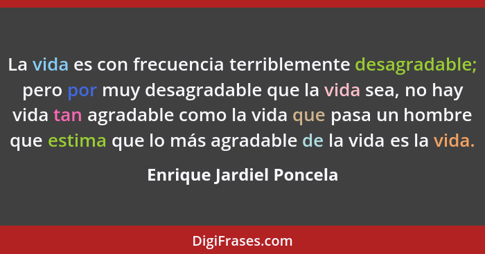 La vida es con frecuencia terriblemente desagradable; pero por muy desagradable que la vida sea, no hay vida tan agradable c... - Enrique Jardiel Poncela