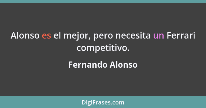 Alonso es el mejor, pero necesita un Ferrari competitivo.... - Fernando Alonso