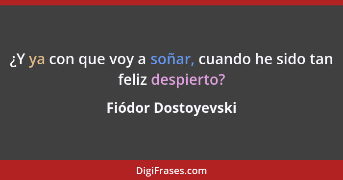 ¿Y ya con que voy a soñar, cuando he sido tan feliz despierto?... - Fiódor Dostoyevski