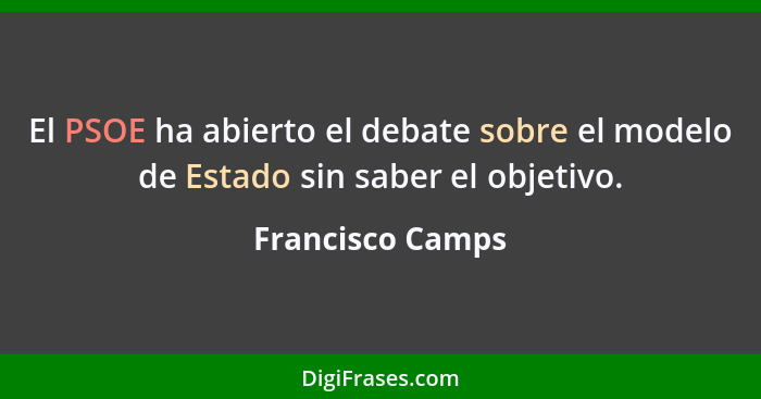 El PSOE ha abierto el debate sobre el modelo de Estado sin saber el objetivo.... - Francisco Camps