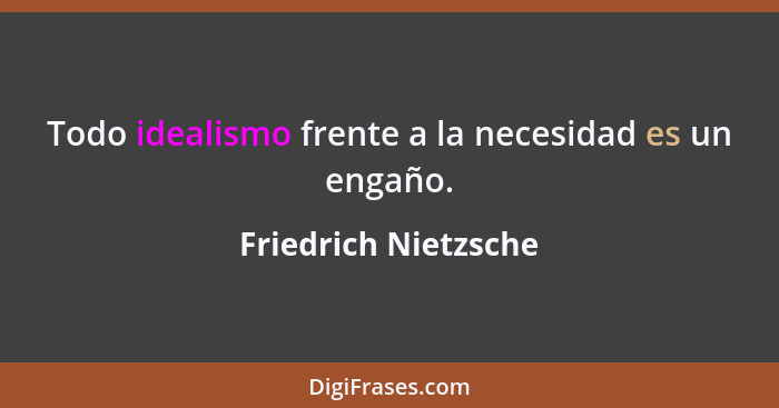 Todo idealismo frente a la necesidad es un engaño.... - Friedrich Nietzsche