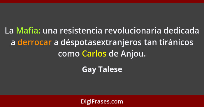 La Mafia: una resistencia revolucionaria dedicada a derrocar a déspotasextranjeros tan tiránicos como Carlos de Anjou.... - Gay Talese