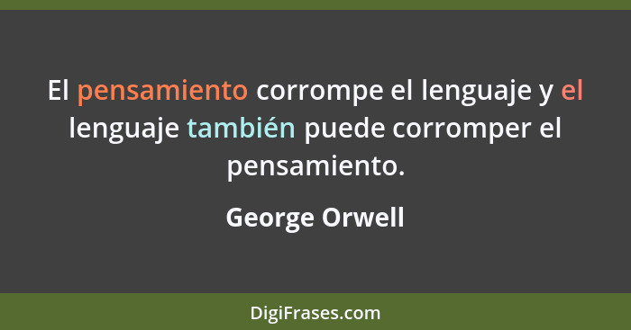 El pensamiento corrompe el lenguaje y el lenguaje también puede corromper el pensamiento.... - George Orwell