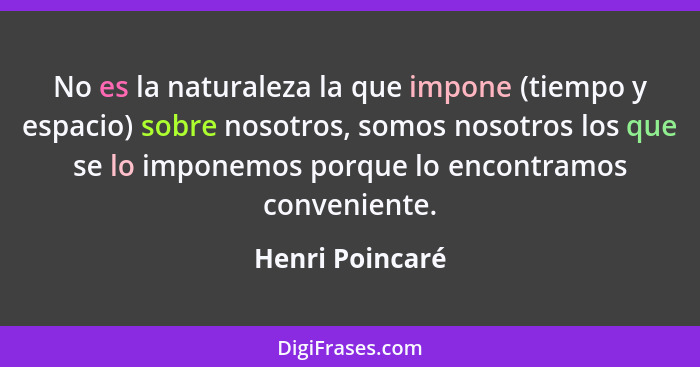 No es la naturaleza la que impone (tiempo y espacio) sobre nosotros, somos nosotros los que se lo imponemos porque lo encontramos con... - Henri Poincaré