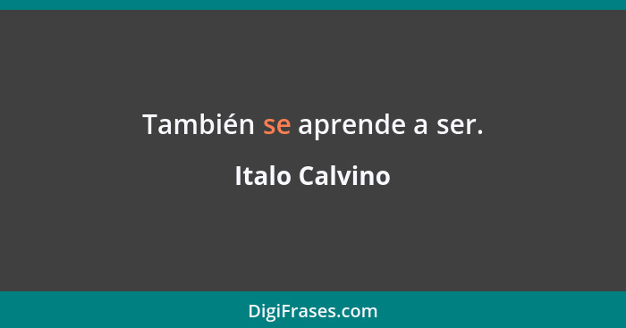 También se aprende a ser.... - Italo Calvino