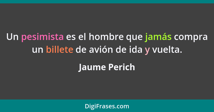 Un pesimista es el hombre que jamás compra un billete de avión de ida y vuelta.... - Jaume Perich