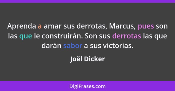 Aprenda a amar sus derrotas, Marcus, pues son las que le construirán. Son sus derrotas las que darán sabor a sus victorias.... - Joël Dicker
