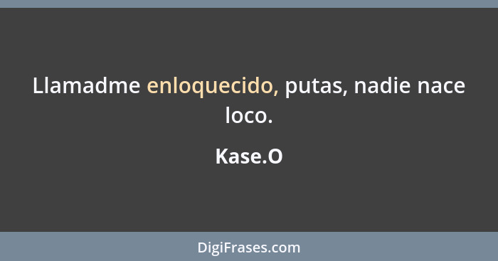 Llamadme enloquecido, putas, nadie nace loco.... - Kase.O