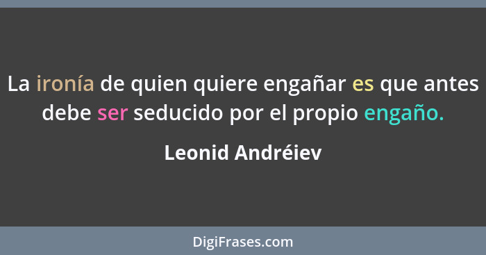 La ironía de quien quiere engañar es que antes debe ser seducido por el propio engaño.... - Leonid Andréiev