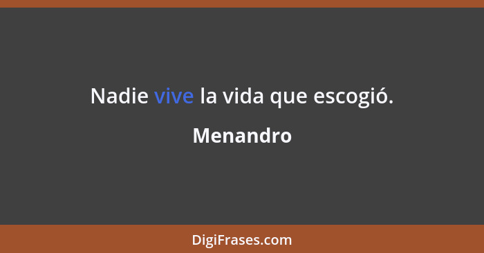 Nadie vive la vida que escogió.... - Menandro