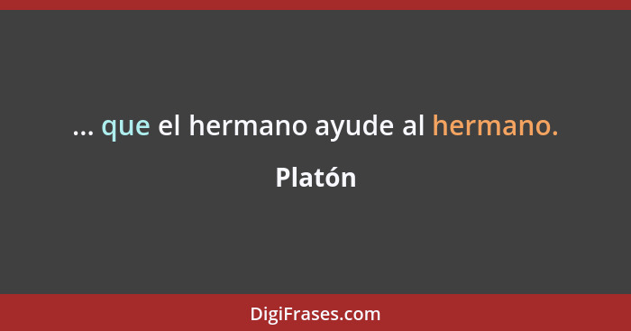 ... que el hermano ayude al hermano.... - Platón