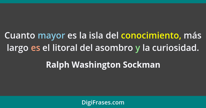 Cuanto mayor es la isla del conocimiento, más largo es el litoral del asombro y la curiosidad.... - Ralph Washington Sockman