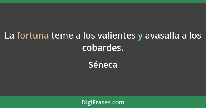 La fortuna teme a los valientes y avasalla a los cobardes.... - Séneca