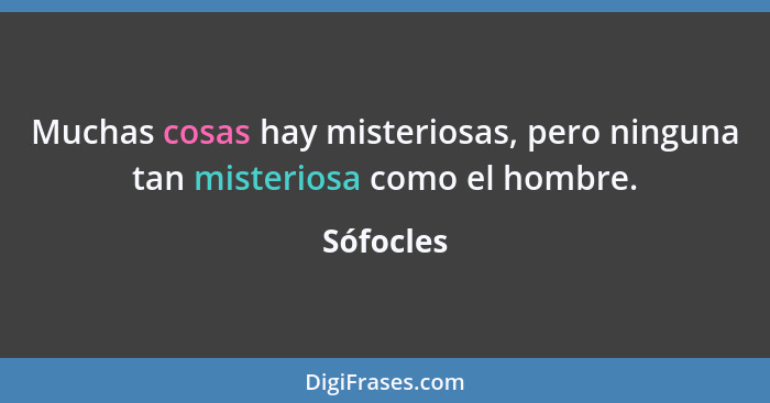 Muchas cosas hay misteriosas, pero ninguna tan misteriosa como el hombre.... - Sófocles