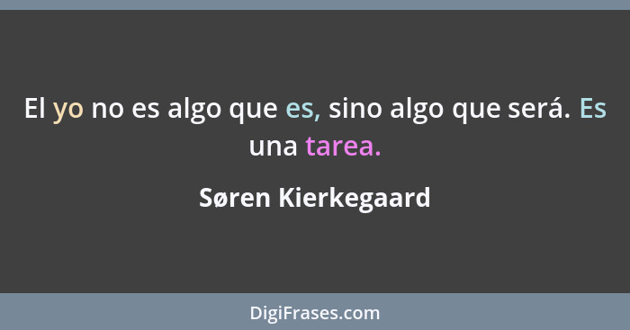 El yo no es algo que es, sino algo que será. Es una tarea.... - Søren Kierkegaard