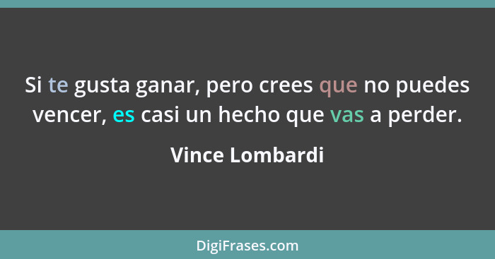 Si te gusta ganar, pero crees que no puedes vencer, es casi un hecho que vas a perder.... - Vince Lombardi