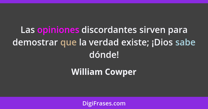 Las opiniones discordantes sirven para demostrar que la verdad existe; ¡Dios sabe dónde!... - William Cowper