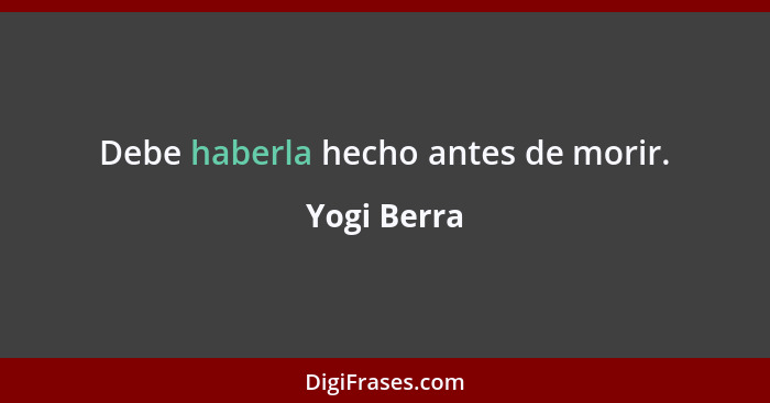 Debe haberla hecho antes de morir.... - Yogi Berra