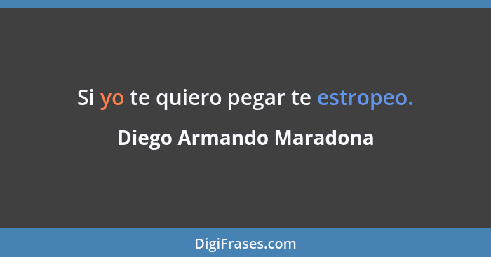 Si yo te quiero pegar te estropeo.... - Diego Armando Maradona