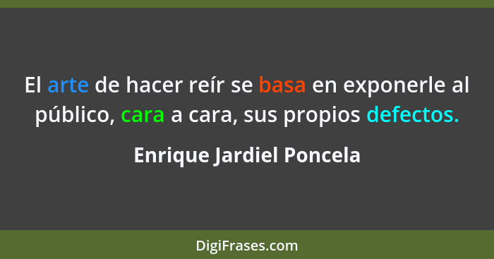 El arte de hacer reír se basa en exponerle al público, cara a cara, sus propios defectos.... - Enrique Jardiel Poncela