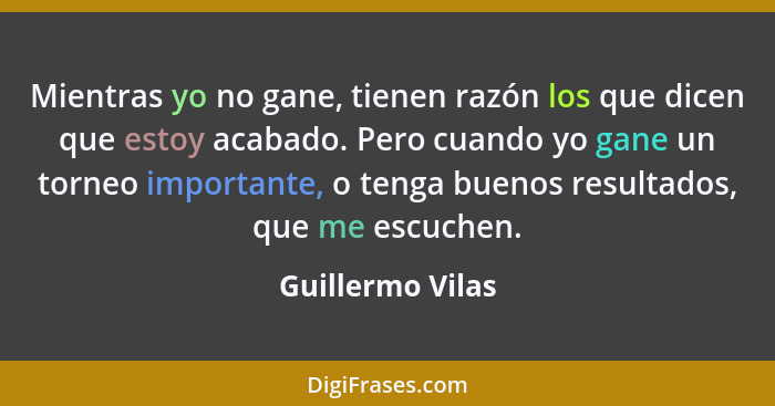 Mientras yo no gane, tienen razón los que dicen que estoy acabado. Pero cuando yo gane un torneo importante, o tenga buenos resultad... - Guillermo Vilas