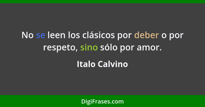 No se leen los clásicos por deber o por respeto, sino sólo por amor.... - Italo Calvino