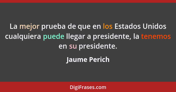 La mejor prueba de que en los Estados Unidos cualquiera puede llegar a presidente, la tenemos en su presidente.... - Jaume Perich