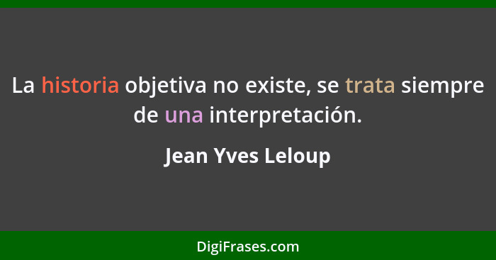 La historia objetiva no existe, se trata siempre de una interpretación.... - Jean Yves Leloup