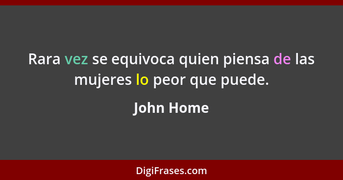 Rara vez se equivoca quien piensa de las mujeres lo peor que puede.... - John Home