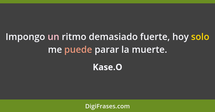 Impongo un ritmo demasiado fuerte, hoy solo me puede parar la muerte.... - Kase.O