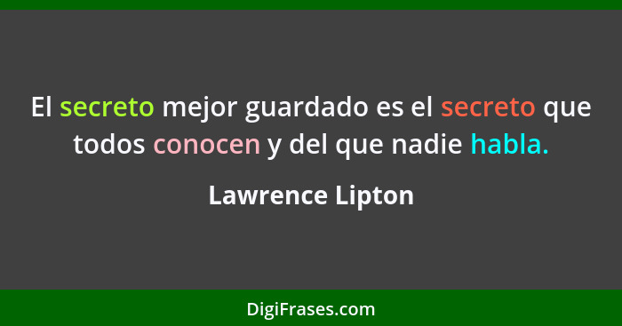 El secreto mejor guardado es el secreto que todos conocen y del que nadie habla.... - Lawrence Lipton