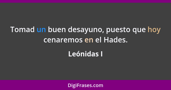 Tomad un buen desayuno, puesto que hoy cenaremos en el Hades.... - Leónidas I