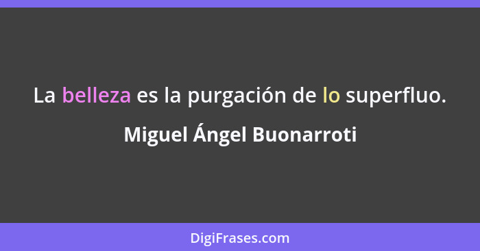 La belleza es la purgación de lo superfluo.... - Miguel Ángel Buonarroti