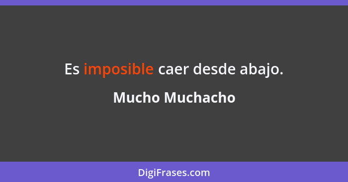 Es imposible caer desde abajo.... - Mucho Muchacho