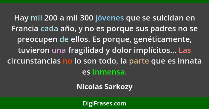 Hay mil 200 a mil 300 jóvenes que se suicidan en Francia cada año, y no es porque sus padres no se preocupen de ellos. Es porque, ge... - Nicolas Sarkozy