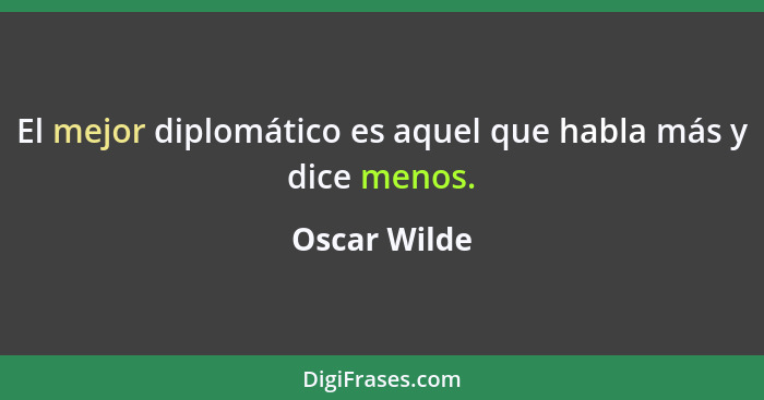 El mejor diplomático es aquel que habla más y dice menos.... - Oscar Wilde