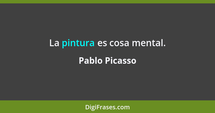 La pintura es cosa mental.... - Pablo Picasso