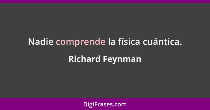 Nadie comprende la física cuántica.... - Richard Feynman