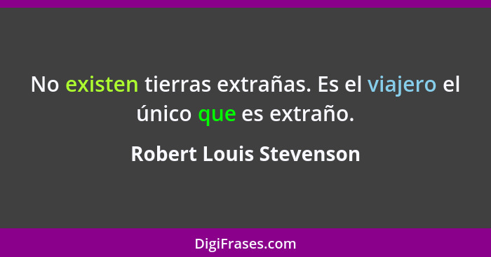 No existen tierras extrañas. Es el viajero el único que es extraño.... - Robert Louis Stevenson