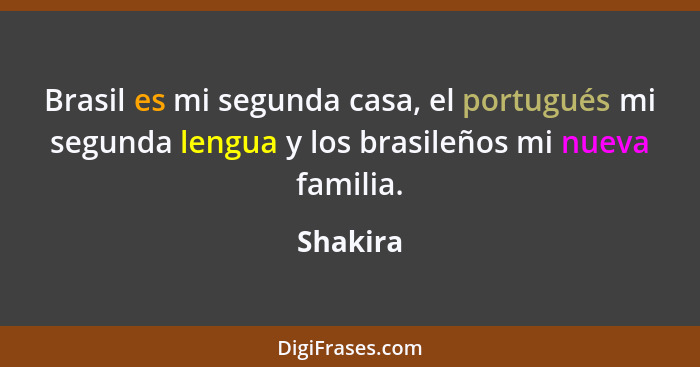 Brasil es mi segunda casa, el portugués mi segunda lengua y los brasileños mi nueva familia.... - Shakira