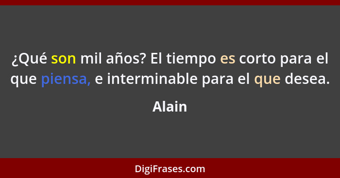 ¿Qué son mil años? El tiempo es corto para el que piensa, e interminable para el que desea.... - Alain