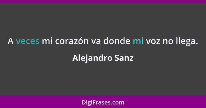 A veces mi corazón va donde mi voz no llega.... - Alejandro Sanz
