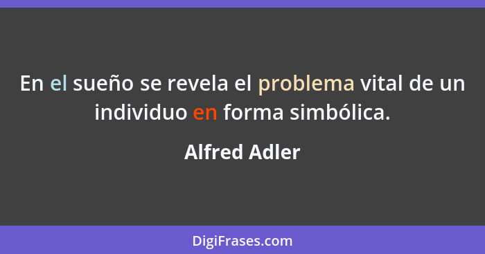 En el sueño se revela el problema vital de un individuo en forma simbólica.... - Alfred Adler