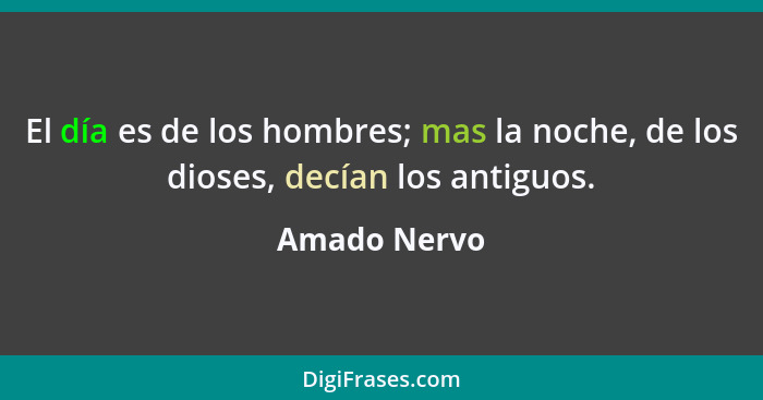 El día es de los hombres; mas la noche, de los dioses, decían los antiguos.... - Amado Nervo