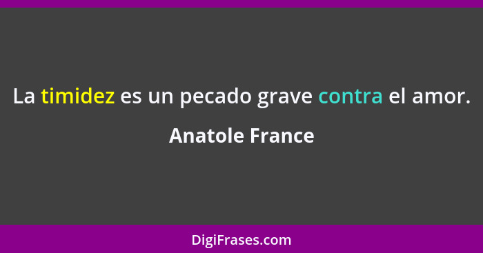 La timidez es un pecado grave contra el amor.... - Anatole France