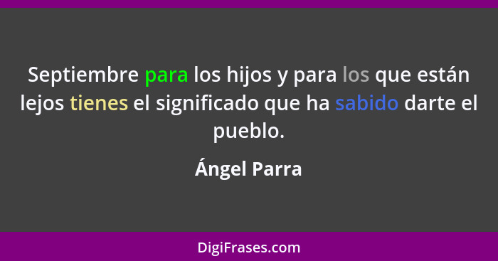 Septiembre para los hijos y para los que están lejos tienes el significado que ha sabido darte el pueblo.... - Ángel Parra