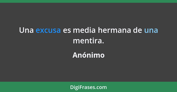 Una excusa es media hermana de una mentira.... - Anónimo