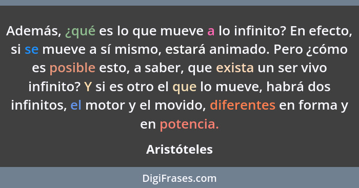 Además, ¿qué es lo que mueve a lo infinito? En efecto, si se mueve a sí mismo, estará animado. Pero ¿cómo es posible esto, a saber, que... - Aristóteles