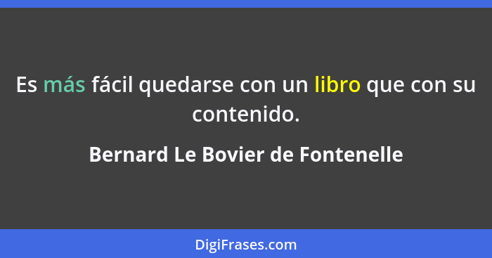 Es más fácil quedarse con un libro que con su contenido.... - Bernard Le Bovier de Fontenelle