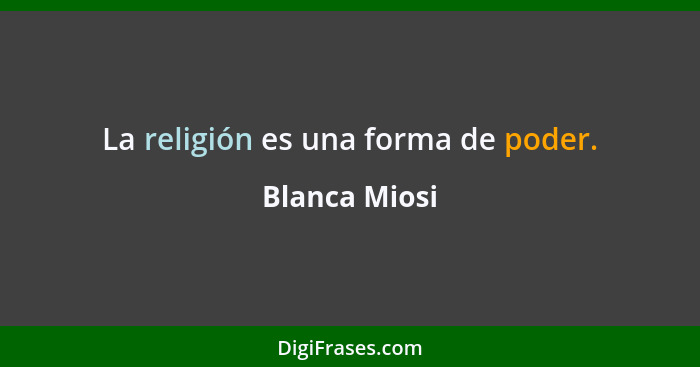 La religión es una forma de poder.... - Blanca Miosi